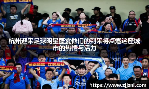 杭州迎来足球明星盛宴他们的到来将点燃这座城市的热情与活力